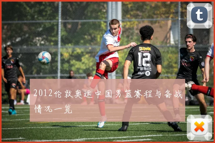 2012伦敦奥运中国男篮赛程与备战情况一览