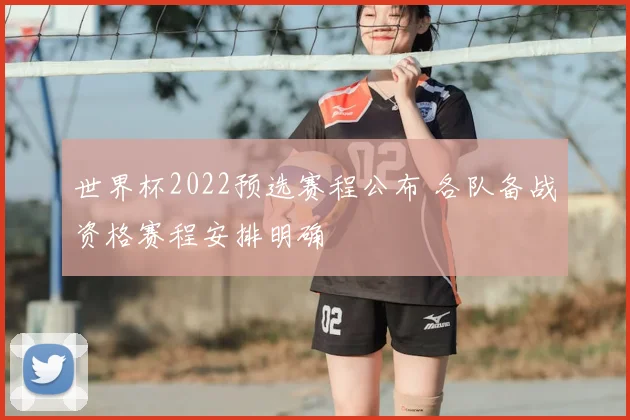 世界杯2022预选赛程公布 各队备战资格赛程安排明确
