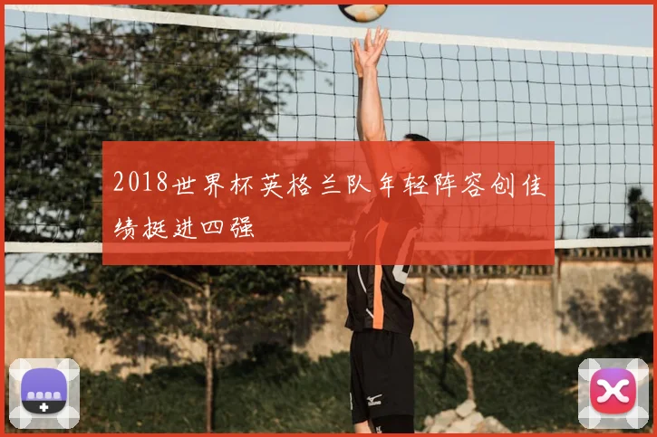 2018世界杯英格兰队年轻阵容创佳绩挺进四强