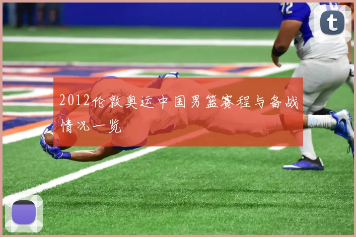 2012伦敦奥运中国男篮赛程与备战情况一览