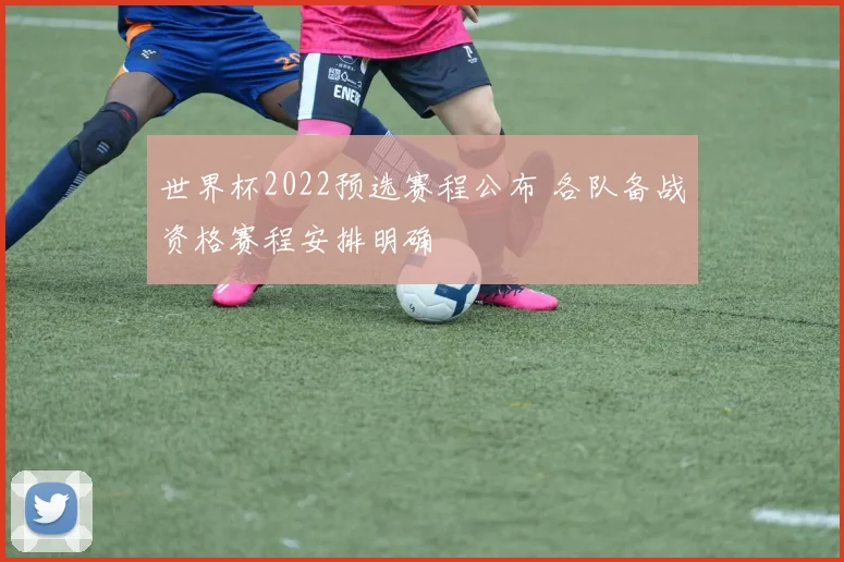 世界杯2022预选赛程公布 各队备战资格赛程安排明确