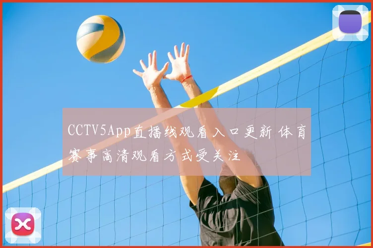 CCTV5App直播线观看入口更新 体育赛事高清观看方式受关注