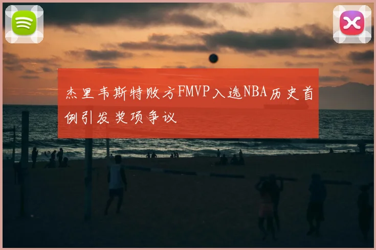 杰里韦斯特败方FMVP入选NBA历史首例引发奖项争议