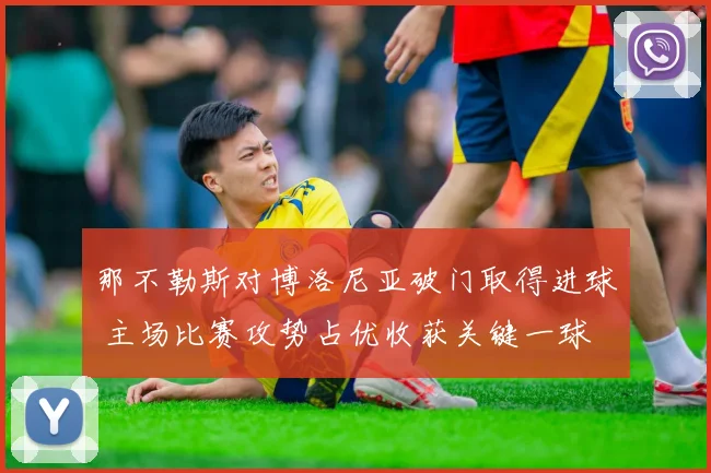 那不勒斯对博洛尼亚破门取得进球 主场比赛攻势占优收获关键一球