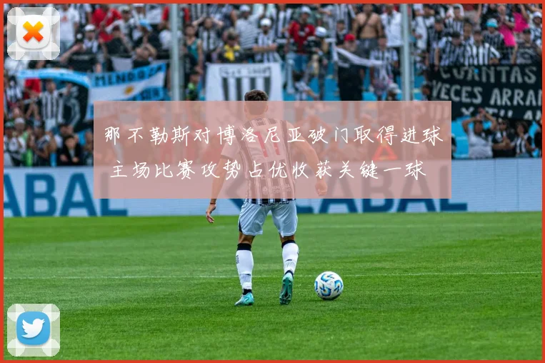 那不勒斯对博洛尼亚破门取得进球 主场比赛攻势占优收获关键一球