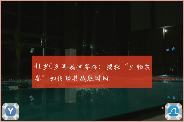 41岁C罗再战世界杯:揭秘“生物黑客”如何助其战胜时间