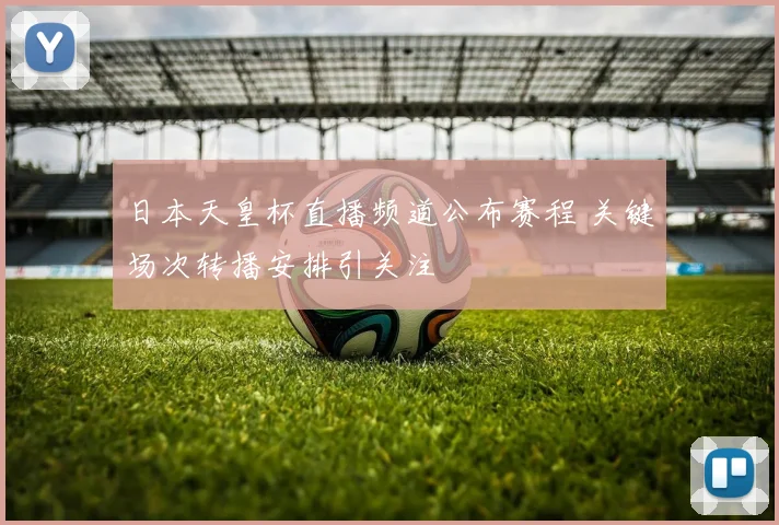 日本天皇杯直播频道公布赛程 关键场次转播安排引关注