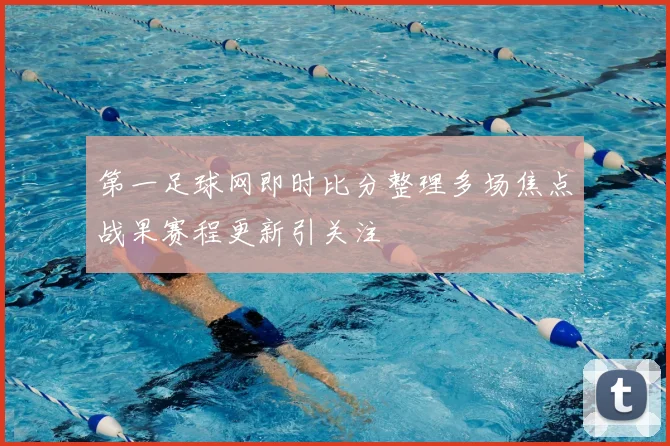 第一足球网即时比分整理多场焦点战果赛程更新引关注